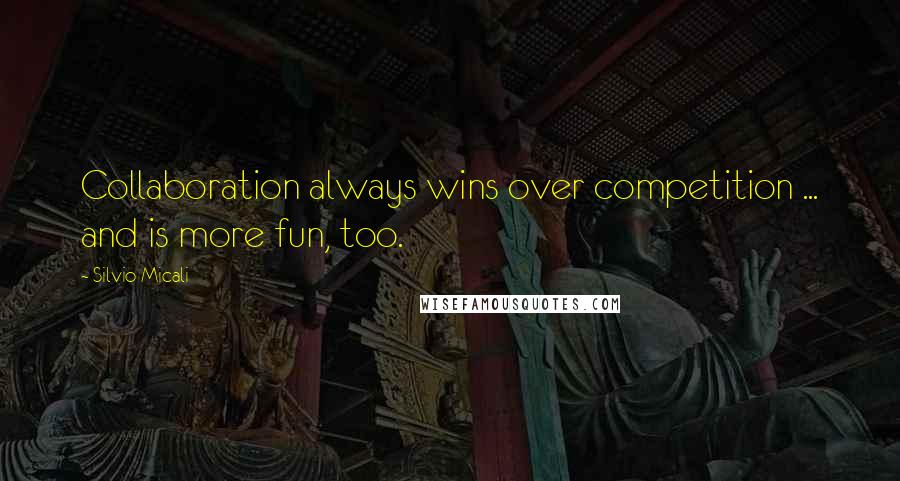 Silvio Micali Quotes: Collaboration always wins over competition ... and is more fun, too.