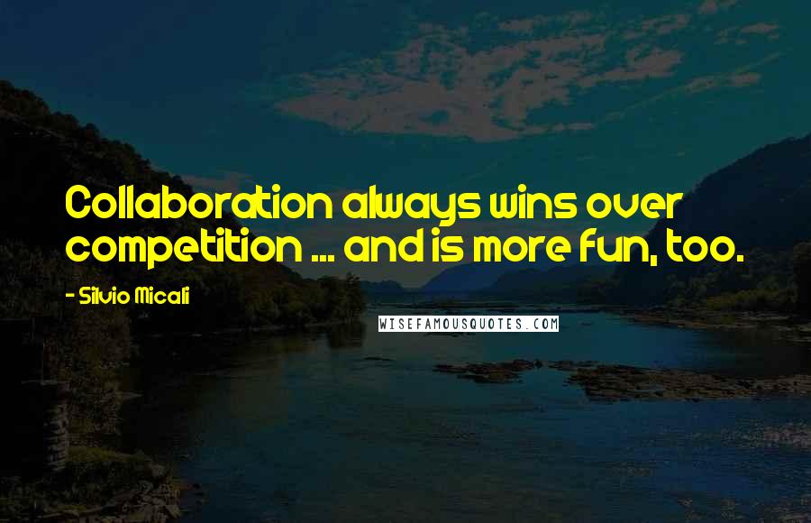 Silvio Micali Quotes: Collaboration always wins over competition ... and is more fun, too.