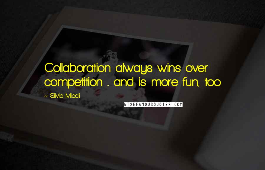 Silvio Micali Quotes: Collaboration always wins over competition ... and is more fun, too.