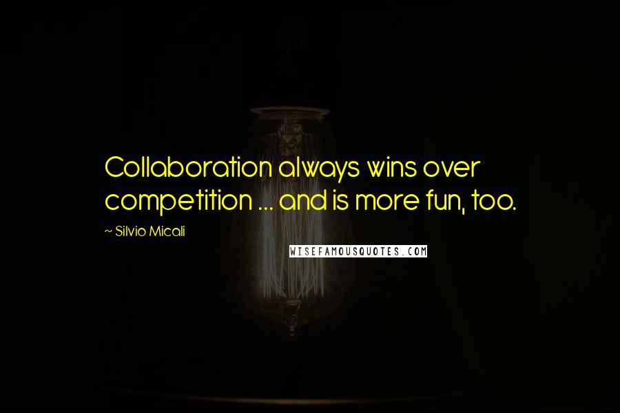 Silvio Micali Quotes: Collaboration always wins over competition ... and is more fun, too.