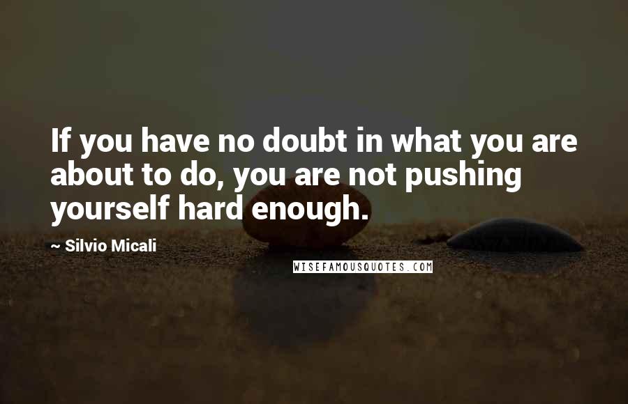 Silvio Micali Quotes: If you have no doubt in what you are about to do, you are not pushing yourself hard enough.