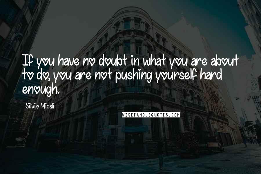 Silvio Micali Quotes: If you have no doubt in what you are about to do, you are not pushing yourself hard enough.