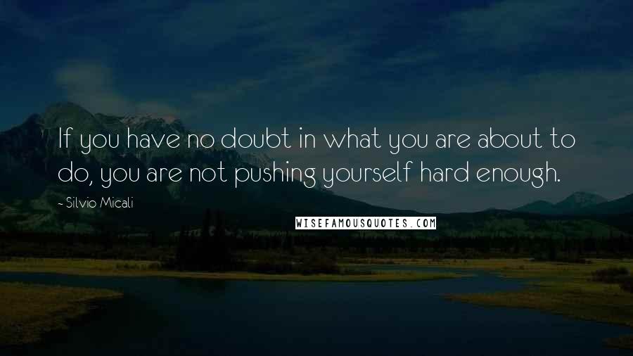 Silvio Micali Quotes: If you have no doubt in what you are about to do, you are not pushing yourself hard enough.