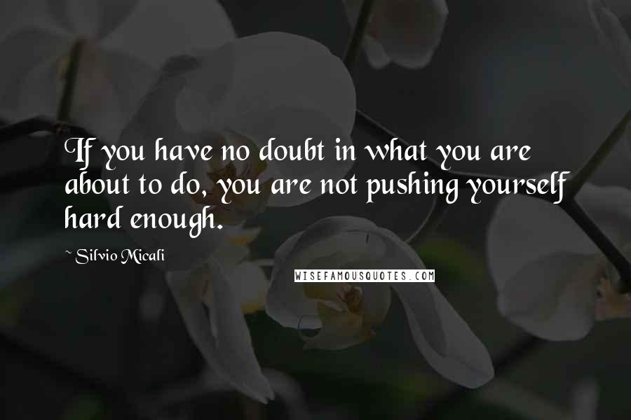 Silvio Micali Quotes: If you have no doubt in what you are about to do, you are not pushing yourself hard enough.