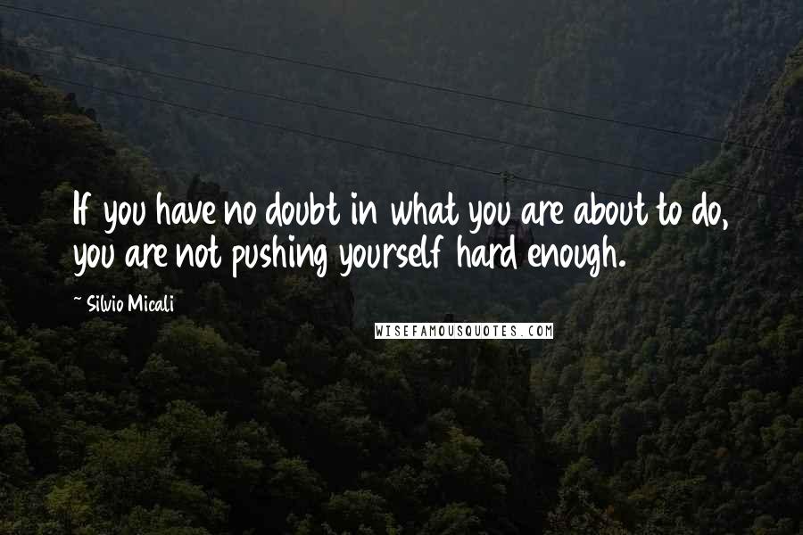 Silvio Micali Quotes: If you have no doubt in what you are about to do, you are not pushing yourself hard enough.