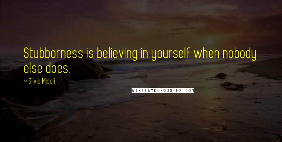 Silvio Micali Quotes: Stubborness is believing in yourself when nobody else does.