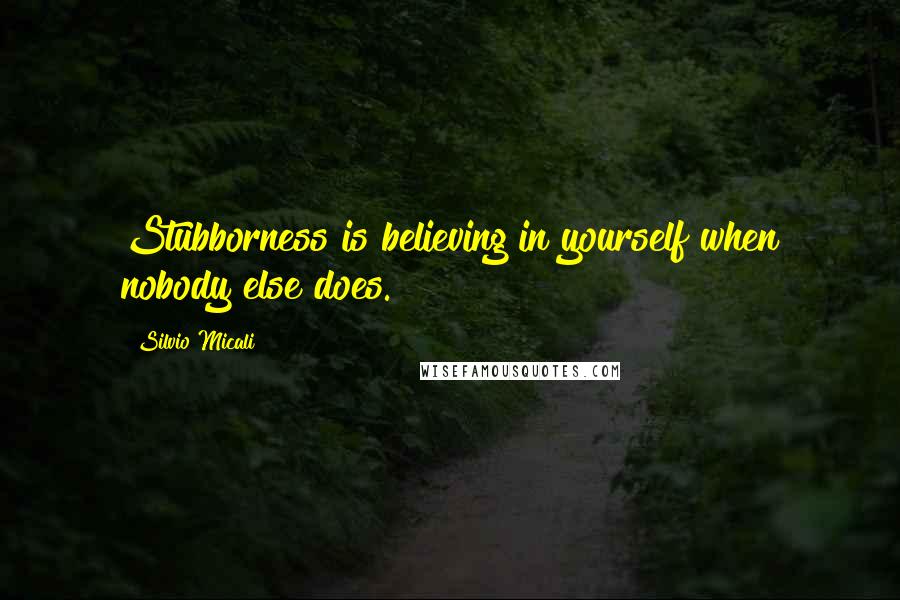 Silvio Micali Quotes: Stubborness is believing in yourself when nobody else does.