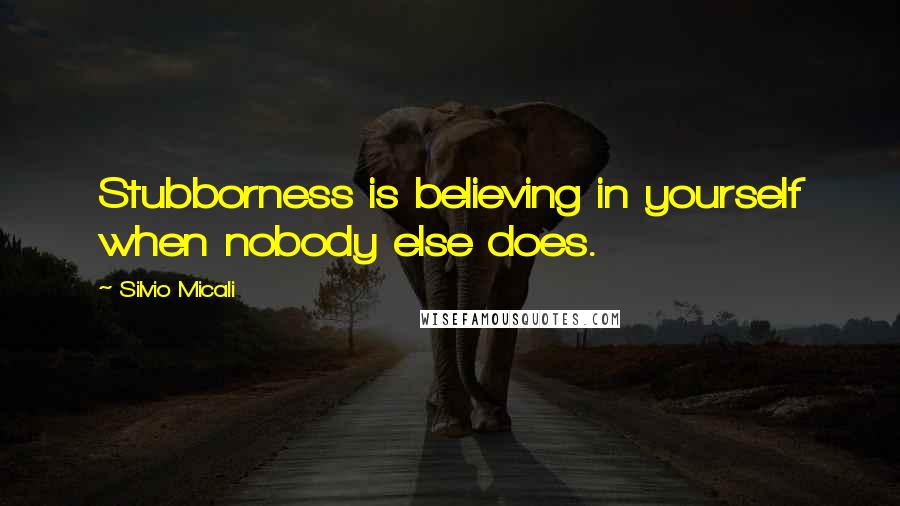 Silvio Micali Quotes: Stubborness is believing in yourself when nobody else does.