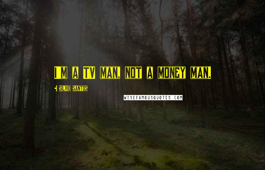 Silvio Santos Quotes: I'm a TV man, not a money man.