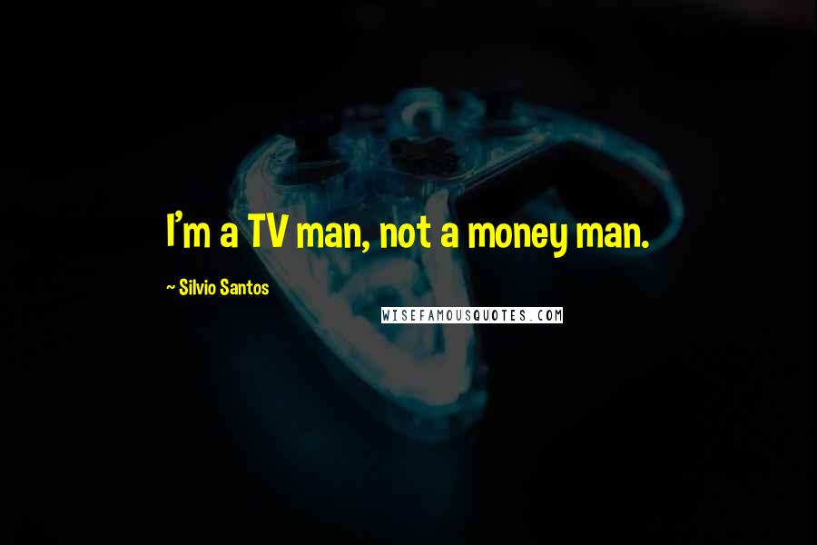 Silvio Santos Quotes: I'm a TV man, not a money man.