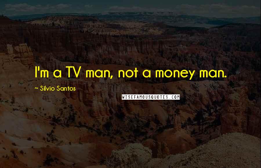 Silvio Santos Quotes: I'm a TV man, not a money man.
