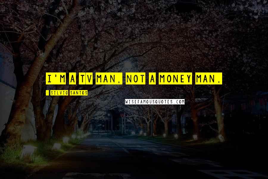 Silvio Santos Quotes: I'm a TV man, not a money man.