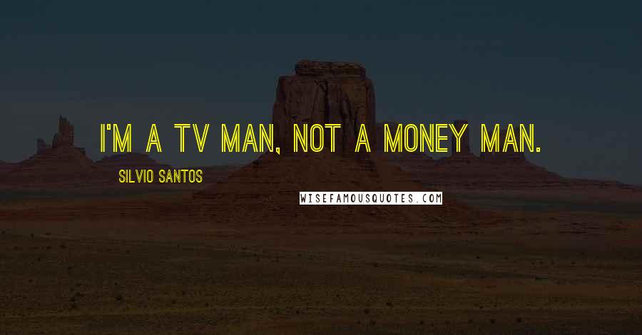 Silvio Santos Quotes: I'm a TV man, not a money man.