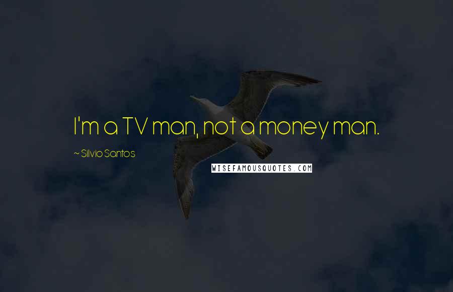 Silvio Santos Quotes: I'm a TV man, not a money man.