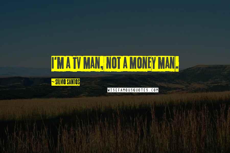 Silvio Santos Quotes: I'm a TV man, not a money man.
