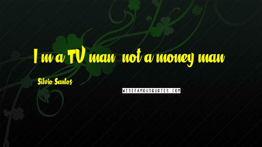 Silvio Santos Quotes: I'm a TV man, not a money man.