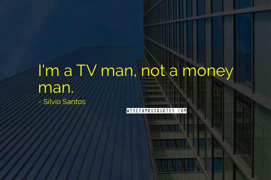 Silvio Santos Quotes: I'm a TV man, not a money man.