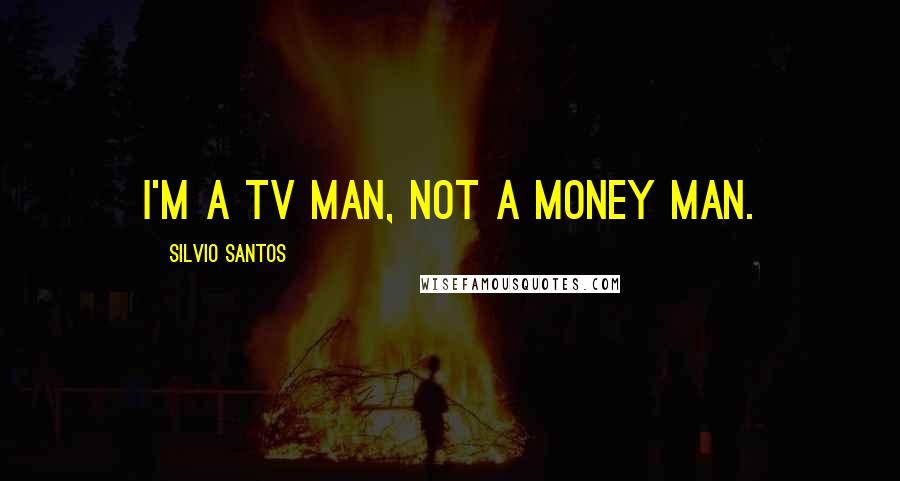 Silvio Santos Quotes: I'm a TV man, not a money man.
