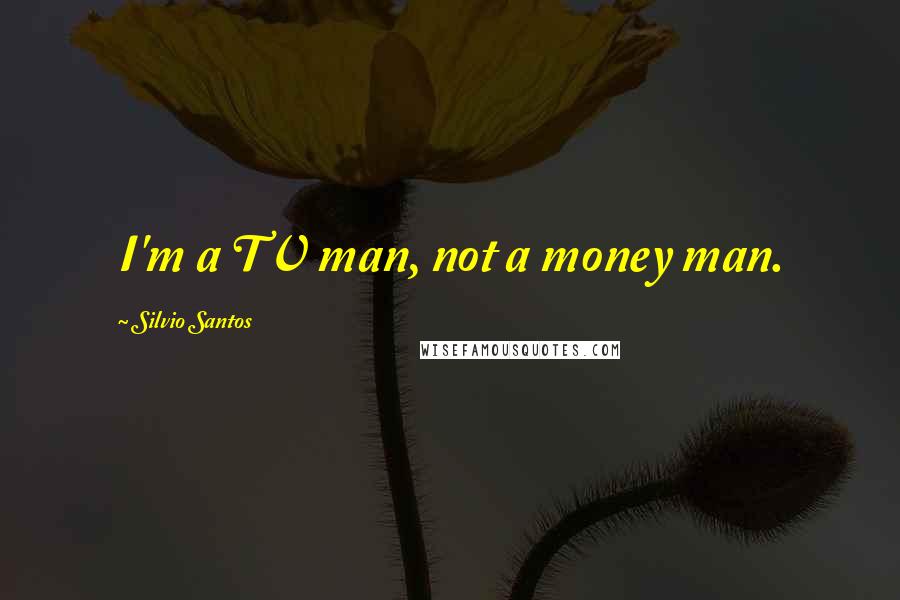 Silvio Santos Quotes: I'm a TV man, not a money man.