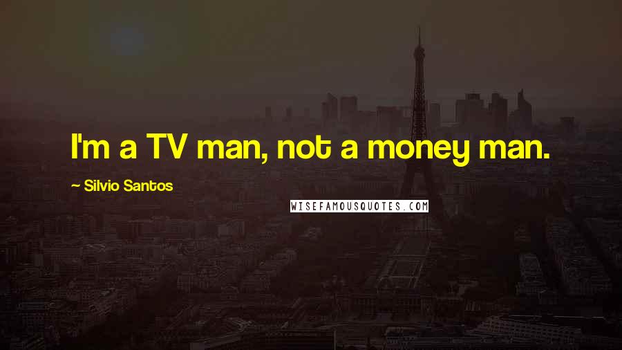 Silvio Santos Quotes: I'm a TV man, not a money man.