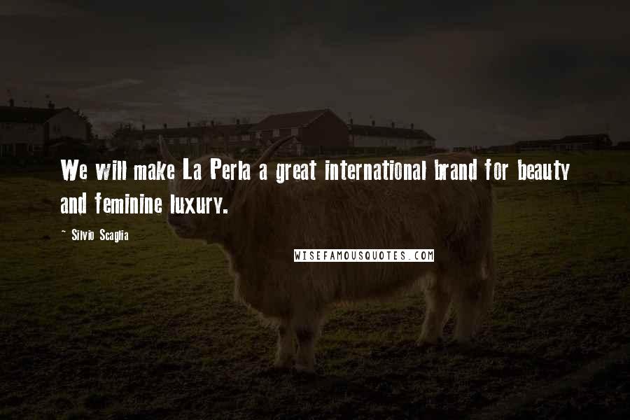 Silvio Scaglia Quotes: We will make La Perla a great international brand for beauty and feminine luxury.