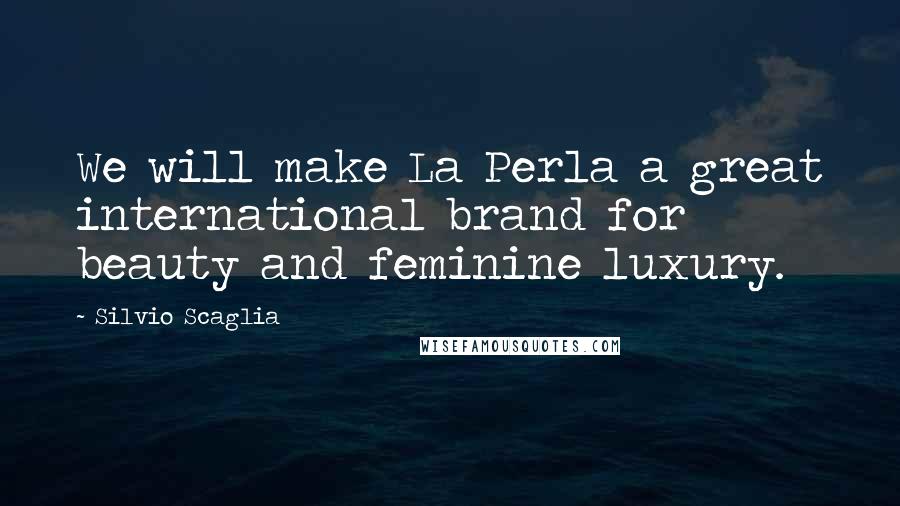 Silvio Scaglia Quotes: We will make La Perla a great international brand for beauty and feminine luxury.