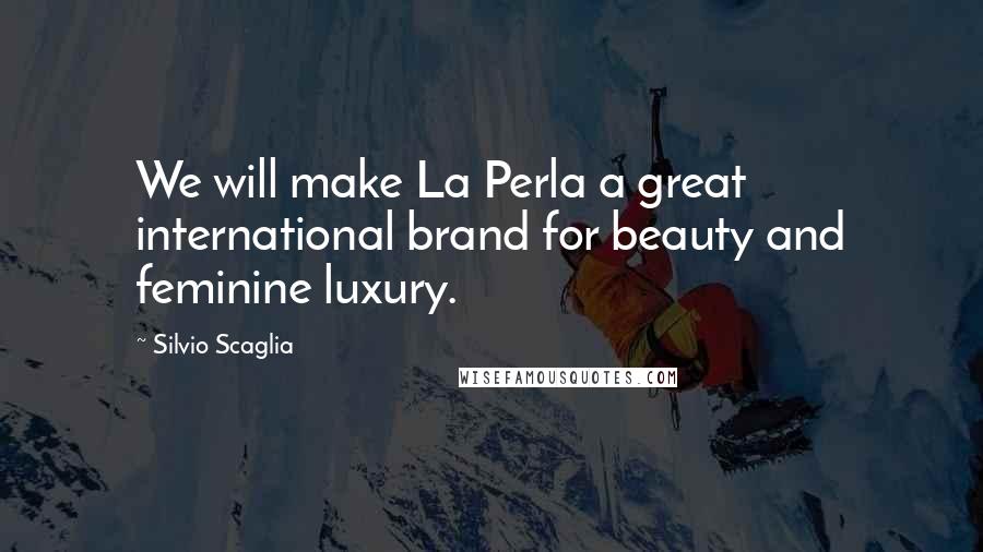 Silvio Scaglia Quotes: We will make La Perla a great international brand for beauty and feminine luxury.