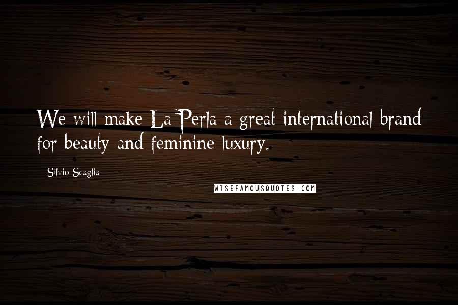 Silvio Scaglia Quotes: We will make La Perla a great international brand for beauty and feminine luxury.