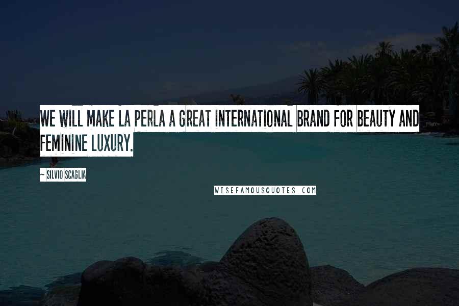 Silvio Scaglia Quotes: We will make La Perla a great international brand for beauty and feminine luxury.