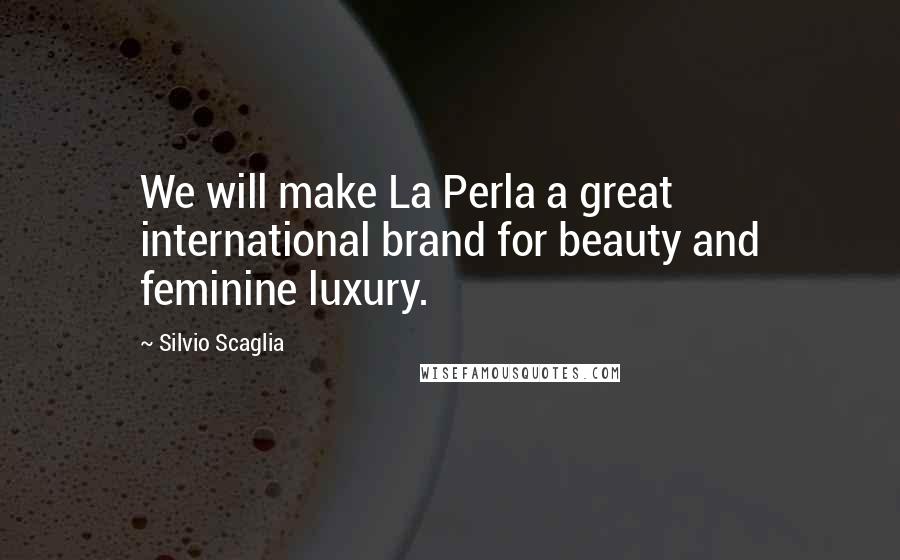 Silvio Scaglia Quotes: We will make La Perla a great international brand for beauty and feminine luxury.