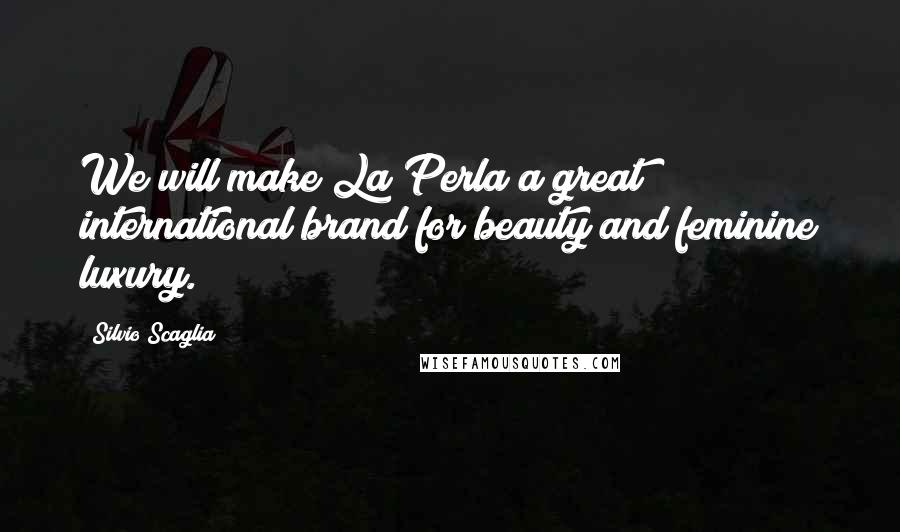 Silvio Scaglia Quotes: We will make La Perla a great international brand for beauty and feminine luxury.