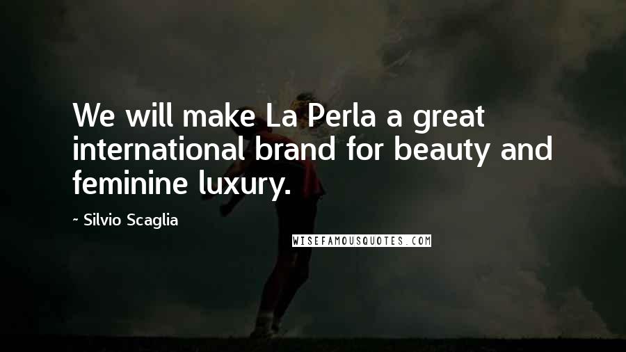 Silvio Scaglia Quotes: We will make La Perla a great international brand for beauty and feminine luxury.