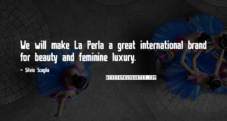 Silvio Scaglia Quotes: We will make La Perla a great international brand for beauty and feminine luxury.