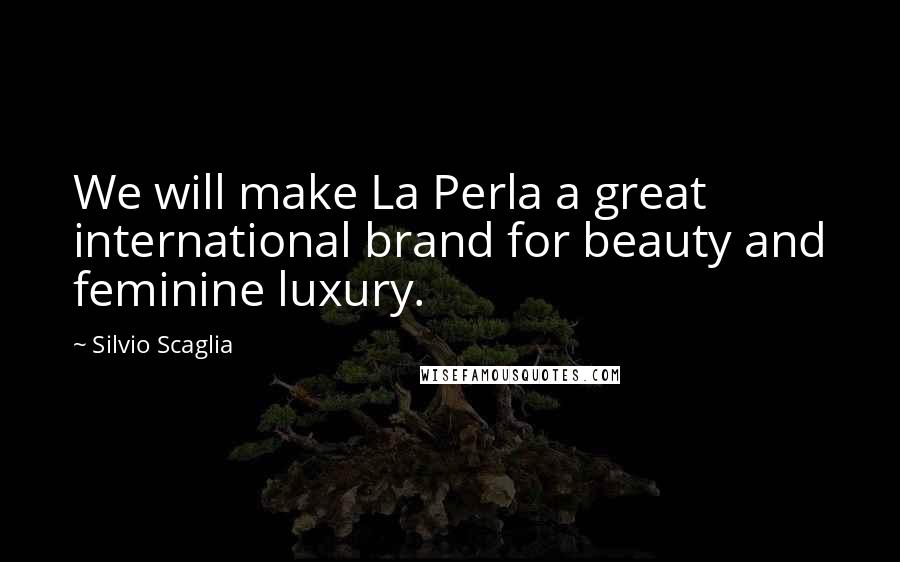 Silvio Scaglia Quotes: We will make La Perla a great international brand for beauty and feminine luxury.