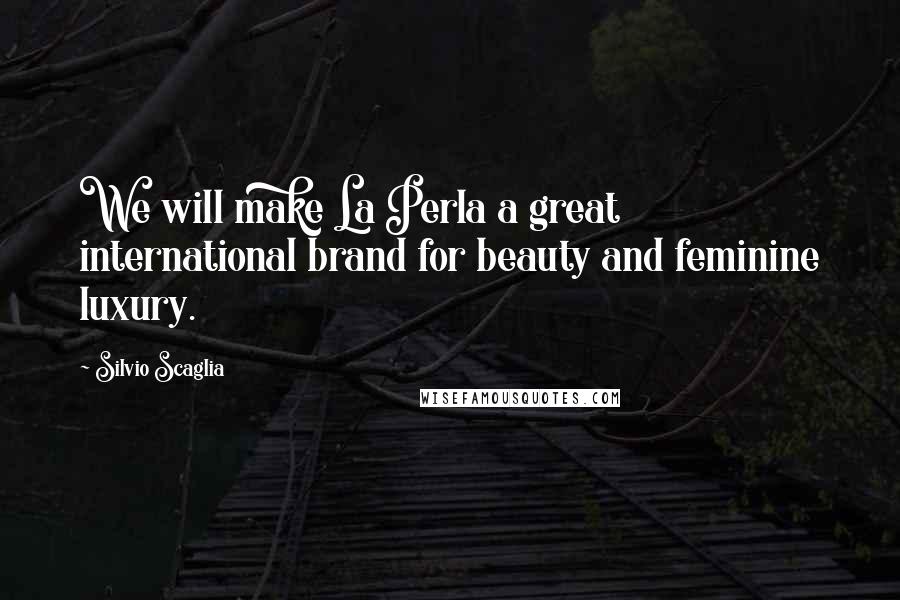 Silvio Scaglia Quotes: We will make La Perla a great international brand for beauty and feminine luxury.