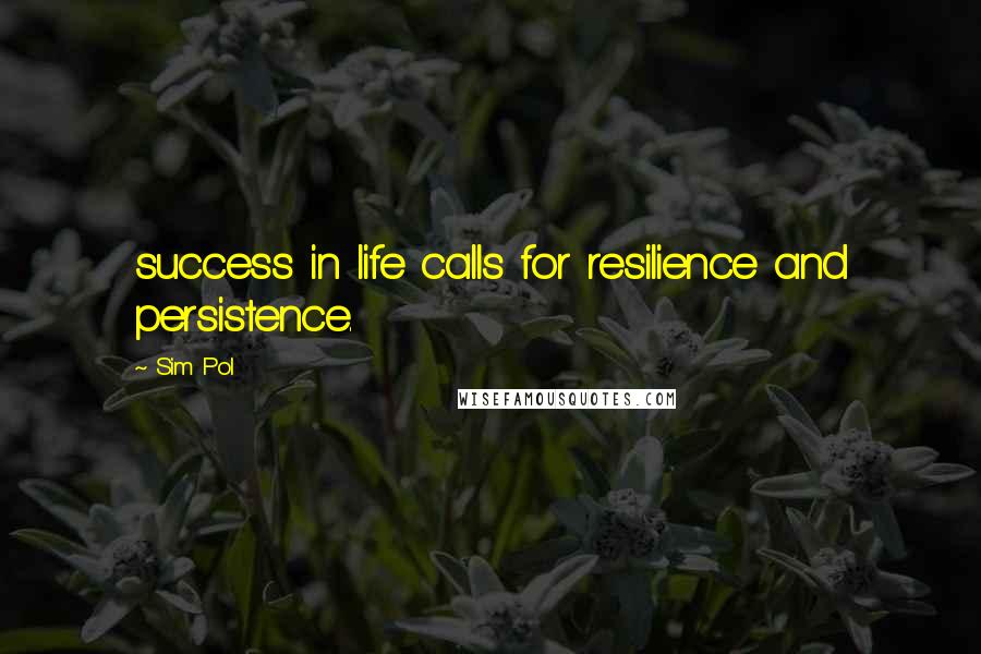 Sim Pol Quotes: success in life calls for resilience and persistence.