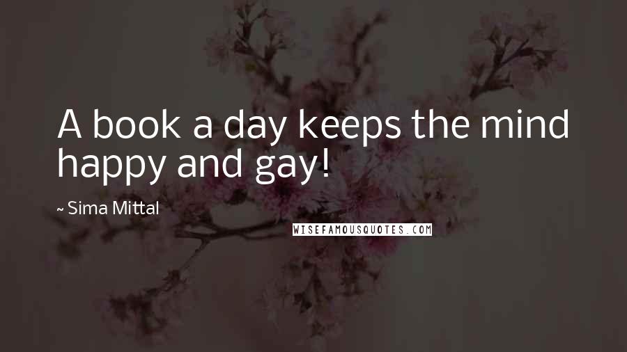 Sima Mittal Quotes: A book a day keeps the mind happy and gay!