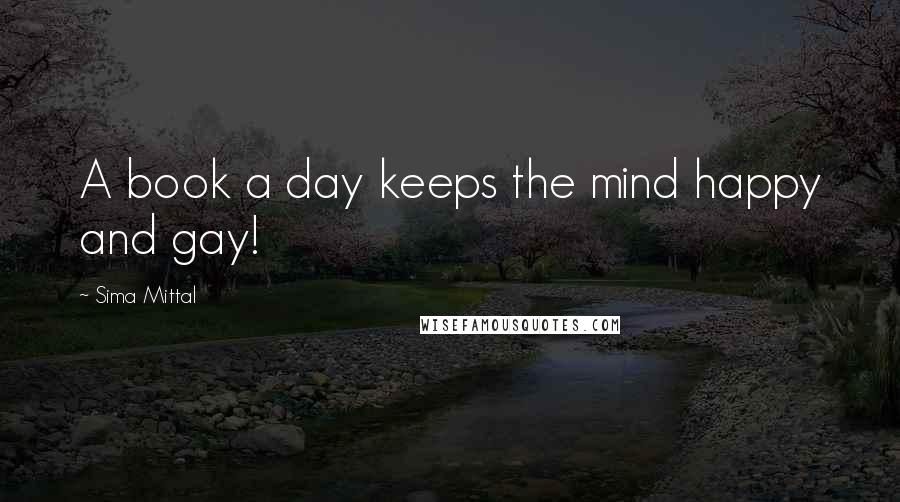 Sima Mittal Quotes: A book a day keeps the mind happy and gay!