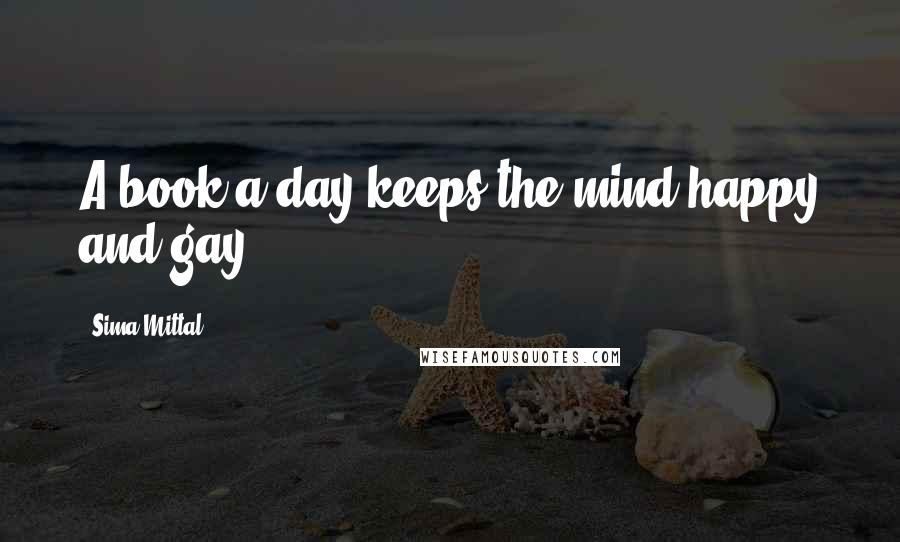 Sima Mittal Quotes: A book a day keeps the mind happy and gay!