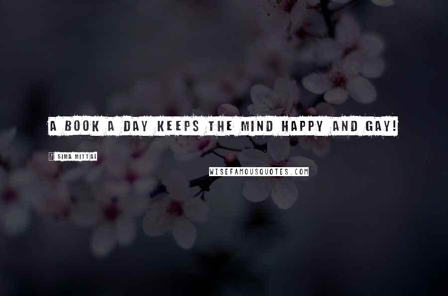 Sima Mittal Quotes: A book a day keeps the mind happy and gay!