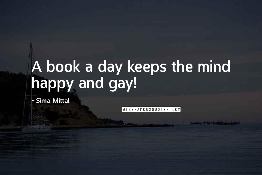 Sima Mittal Quotes: A book a day keeps the mind happy and gay!