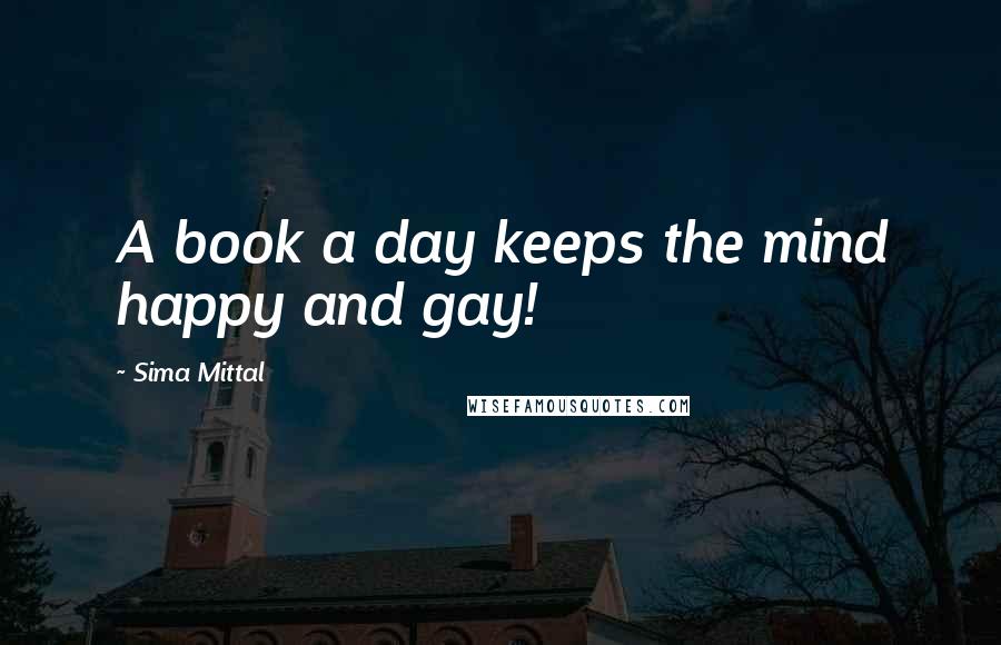 Sima Mittal Quotes: A book a day keeps the mind happy and gay!