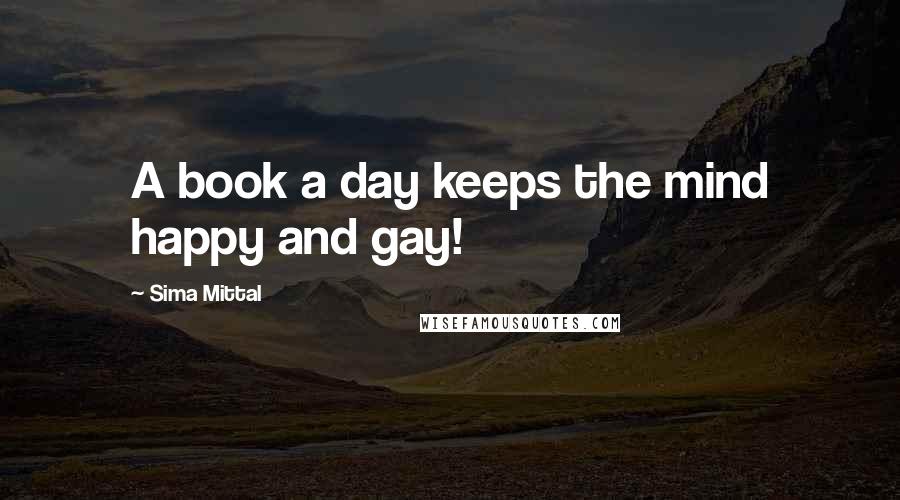 Sima Mittal Quotes: A book a day keeps the mind happy and gay!