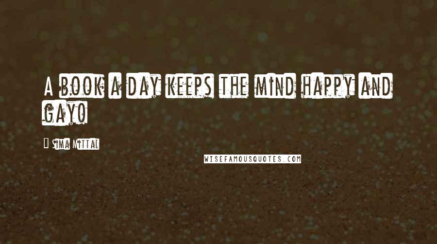 Sima Mittal Quotes: A book a day keeps the mind happy and gay!