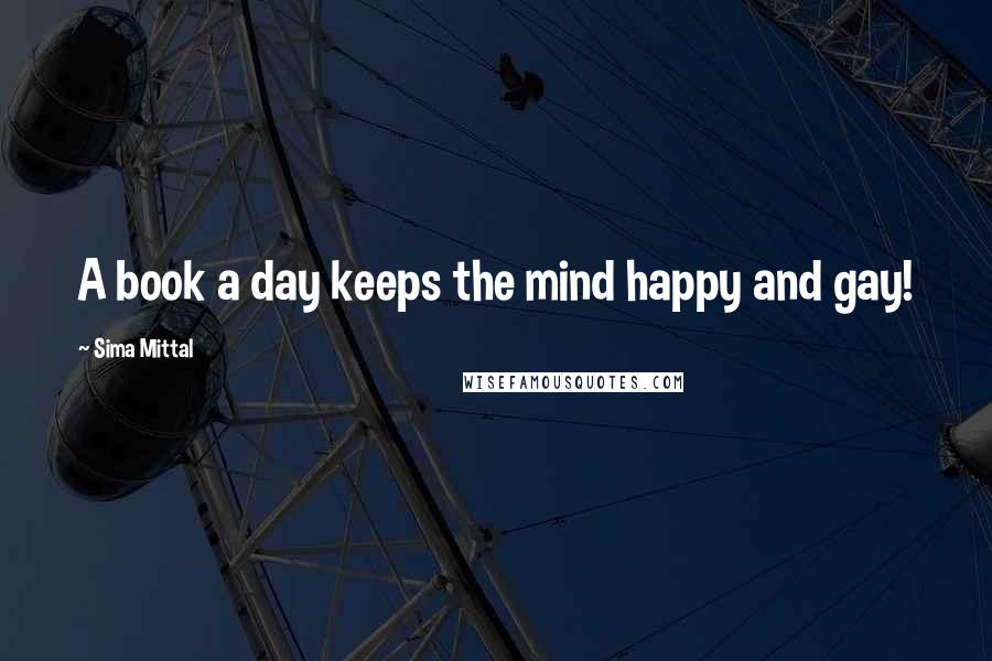 Sima Mittal Quotes: A book a day keeps the mind happy and gay!