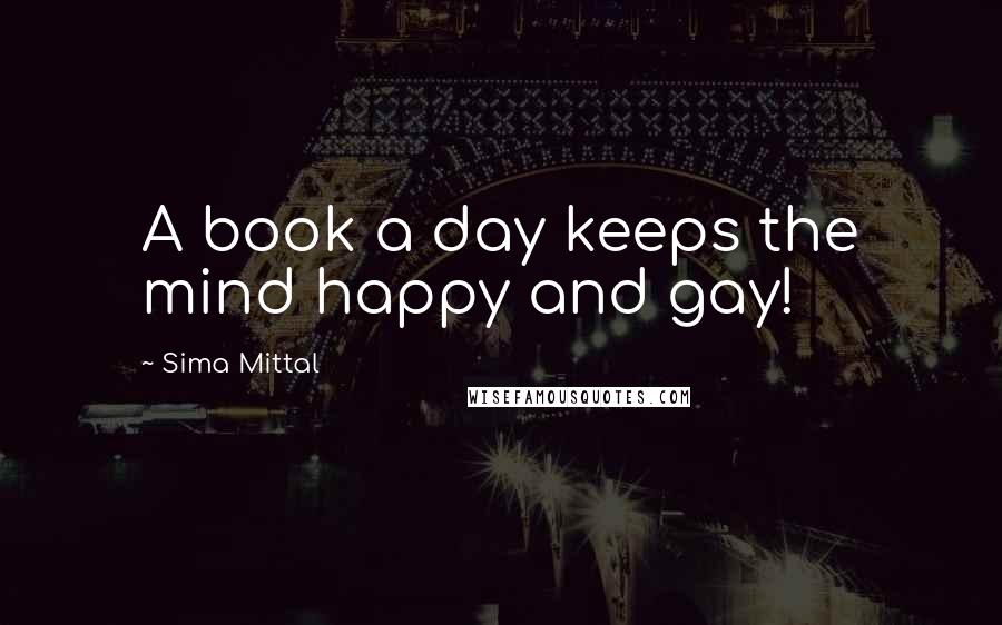 Sima Mittal Quotes: A book a day keeps the mind happy and gay!