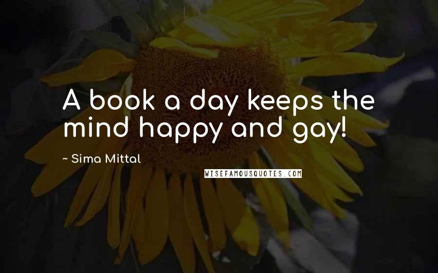 Sima Mittal Quotes: A book a day keeps the mind happy and gay!