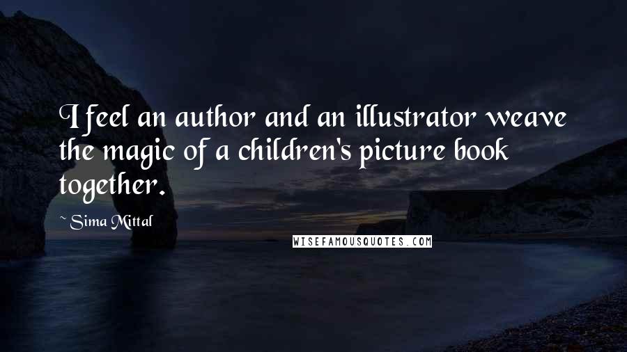 Sima Mittal Quotes: I feel an author and an illustrator weave the magic of a children's picture book together.