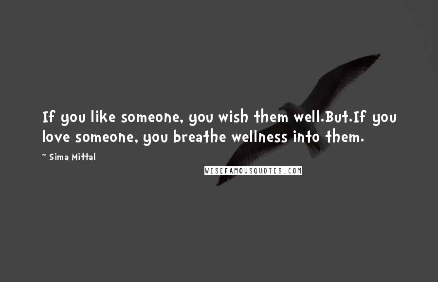 Sima Mittal Quotes: If you like someone, you wish them well.But.If you love someone, you breathe wellness into them.