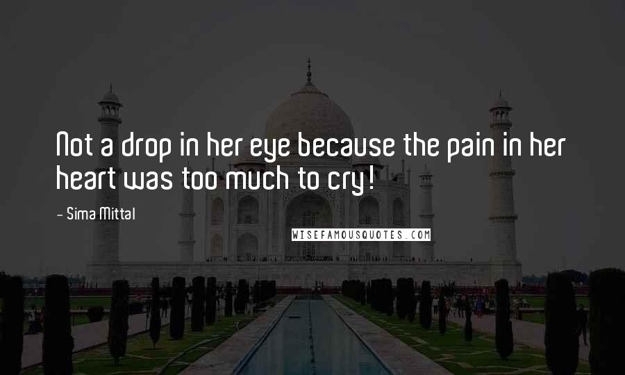 Sima Mittal Quotes: Not a drop in her eye because the pain in her heart was too much to cry!